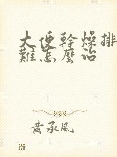 大便干燥排便困难怎么治