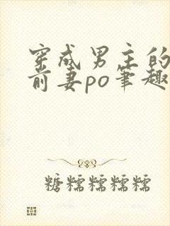 穿成男主的炮灰前妻po笔趣阁小说推荐