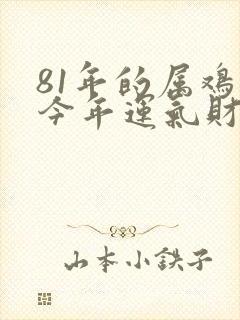 81年的属鸡的今年运气财运怎么样