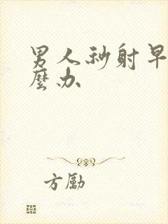 男人秒射早射怎么办