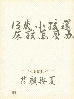 13岁小孩还尿床该怎么办