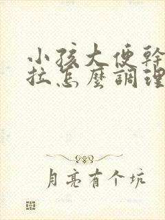 小孩大便干硬难拉怎么调理