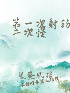 第一次射的快第二次慢