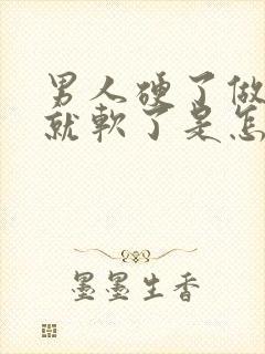 男人硬了做两下就软了是怎么回事