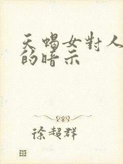 天蝎女对人好感的暗示