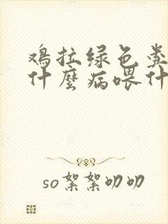 鸡拉绿色粪便是什么病喂什么药