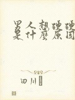 男人想硬硬不起是什么原因