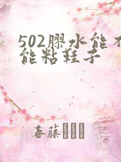 502胶水能不能粘鞋子