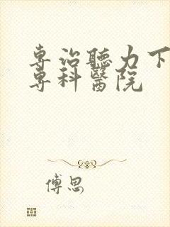 专治听力下降的专科医院