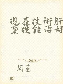 现在技术肝早期变硬能治好么