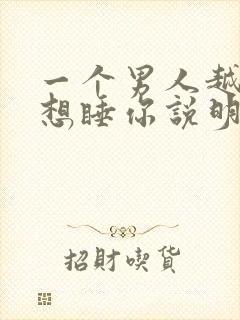 一个男人越睡越想睡你说明什么