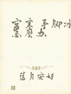 宫寒 手脚冰凉怎么办