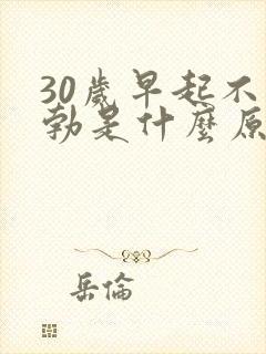 30岁早起不晨勃是什么原因