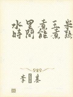 水里煮玉米多长时间能煮熟