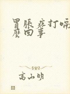 胃胀疼打嗝是怎么回事