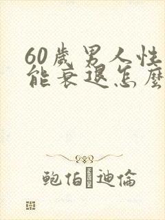 60岁男人性功能衰退怎么办