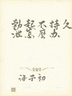 勃起不持久早些泄怎么办