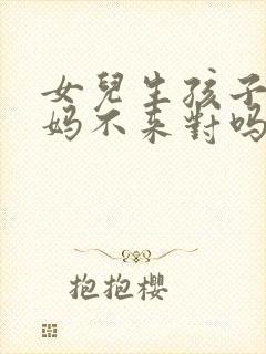 女儿生孩子娘家妈不来对吗