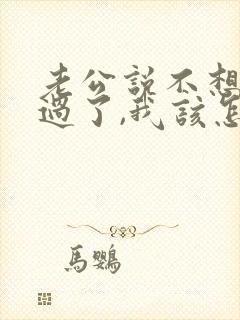 老公说不想和我过了,我该怎么办