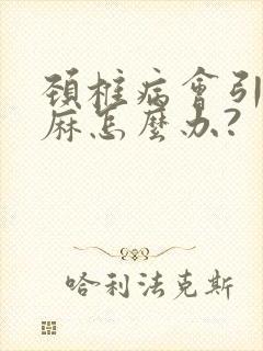 颈椎病会引起手麻怎么办?