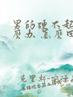 男的硬不起来怎么办 怎么回事