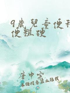 9岁儿童便秘大便粗硬