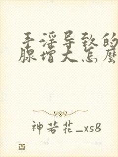 手淫导致的前列腺增大怎么治疗