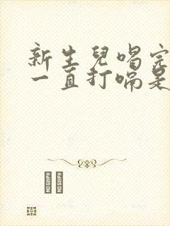 新生儿喝完奶后一直打嗝是怎么回事