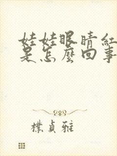 娃娃眼睛红血丝是怎么回事