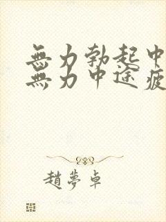 无力勃起中勃起无力中途疲软