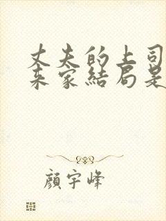 丈夫的上司王总来家结局是什么