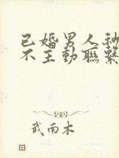 已婚男人秒回但不主动联系