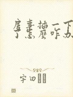 房事插一下就软了怎么咋办