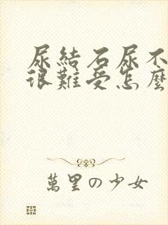 尿结石尿不出来很难受怎么办