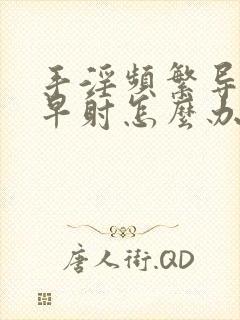 手淫频繁导致的早射怎么办