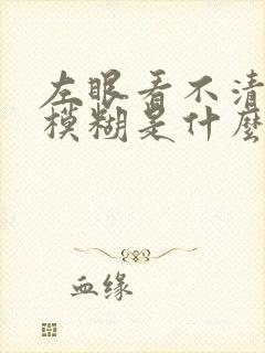 左眼看不清东西模糊是什么原因