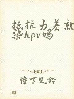 抵抗力差就会感染hpv吗