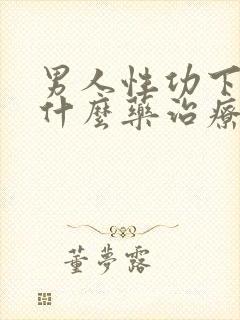 男人性功下降吃什么药治疗最好