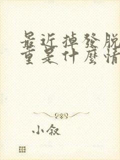 最近掉发脱发严重是什么情况