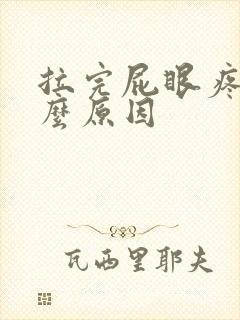 拉完屁眼疼是什么原因