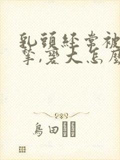 乳头经常被老公揪,变大怎么办