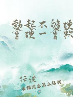 勃起不够硬,一会硬一会软