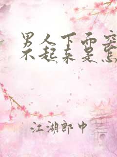 男人下面突然硬不起来是怎么回事