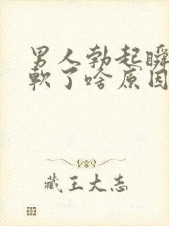 男人勃起瞬间就软了啥原因