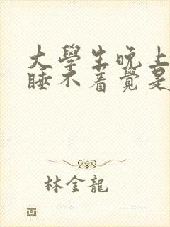 大学生晚上失眠睡不着觉是什么原因呢