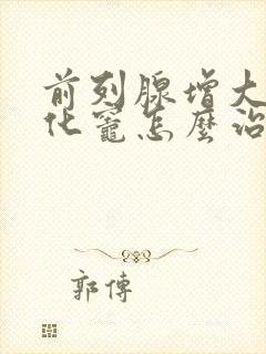 前列腺增大伴钙化灶怎么治疗