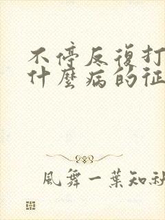 不停反复打嗝是什么病的征兆