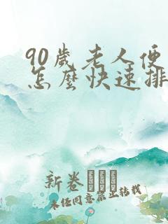 90岁老人便秘怎么快速排便