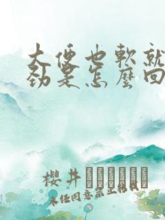 大便也软就是费劲是怎么回事