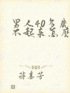 男人40多岁硬不起来怎么回事